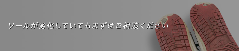 ソールが劣化していてもまずはご相談ください