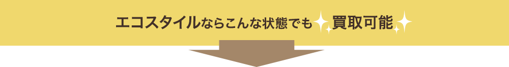 エコスタイルならこんな状態でも買取可能