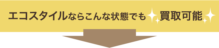 エコスタイルならこんな状態でも買取可能