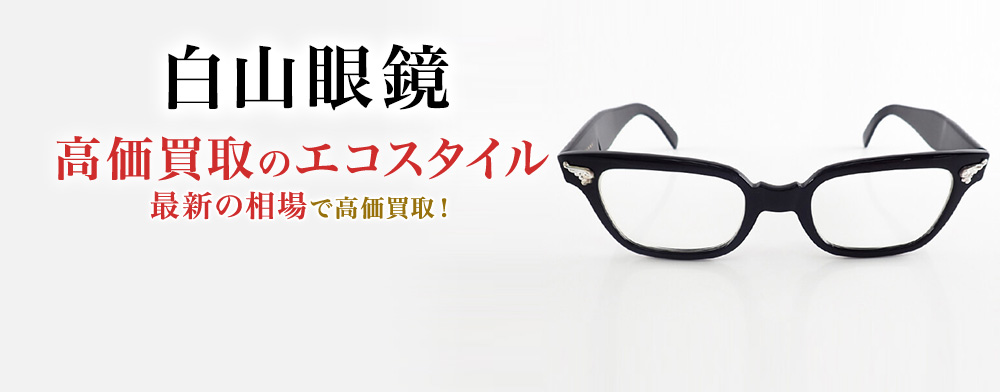 白山眼鏡の高価買取ならお任せください。