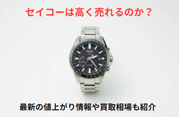 セイコーは高く売れる？値上がりすることはある？買取相場や高価買取のポイント