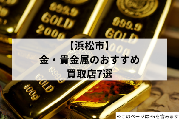 【浜松市】金・貴金属のおすすめ買取店7選！高額査定やお店選びやポイントも解説
