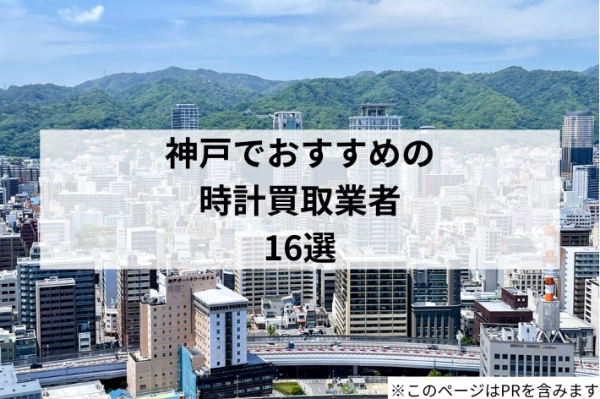 神戸でおすすめの時計買取業者16選！高く売るコツや注意点も解説