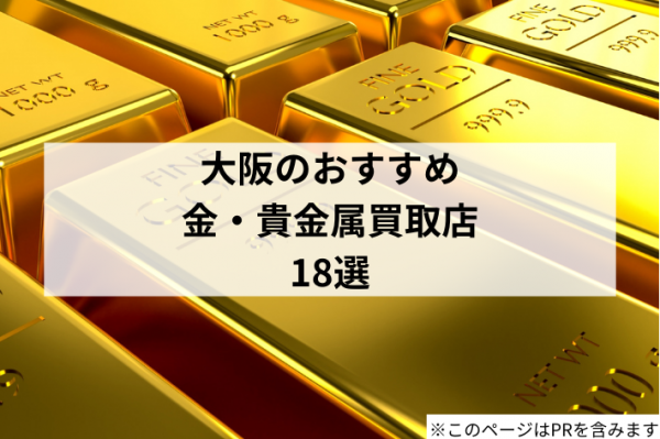 大阪の金・貴金属買取店おすすめ18選！高く売れる業者はどこ？高額査定のポイントも解説