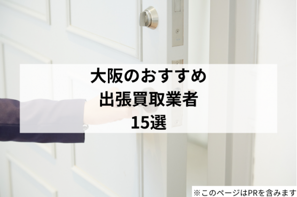 大阪でおすすめの出張買取店15選！ブランド品・家具・家電が高く売れるお店を厳選
