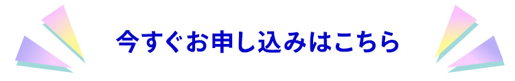 今すぐお申し込みはこちら