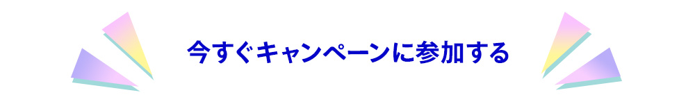 今すぐキャンペーンに参加する